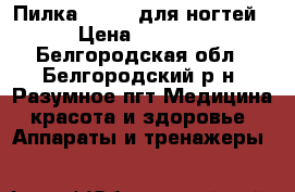 Пилка Scholl для ногтей › Цена ­ 1 600 - Белгородская обл., Белгородский р-н, Разумное пгт Медицина, красота и здоровье » Аппараты и тренажеры   